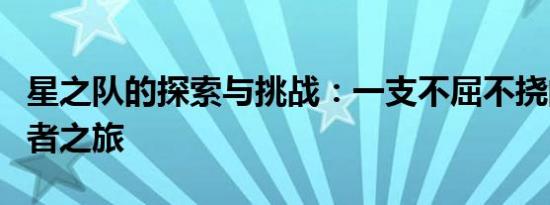 星之队的探索与挑战：一支不屈不挠的宇宙勇者之旅