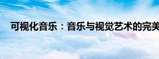 可视化音乐：音乐与视觉艺术的完美融合