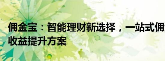 佣金宝：智能理财新选择，一站式佣金管理与收益提升方案