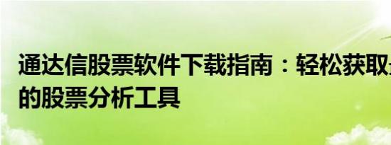 通达信股票软件下载指南：轻松获取最新版本的股票分析工具
