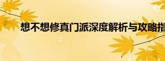 想不想修真门派深度解析与攻略指南