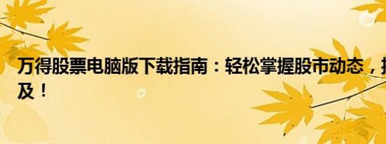 万得股票电脑版下载指南：轻松掌握股市动态，投资触手可及！