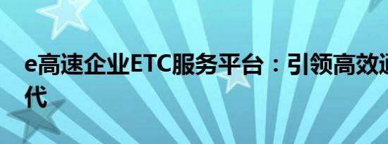 e高速企业ETC服务平台：引领高效通行新时代