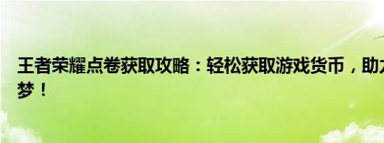 王者荣耀点卷获取攻略：轻松获取游戏货币，助力你的英雄梦！