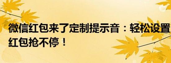 微信红包来了定制提示音：轻松设置，让你的红包抢不停！