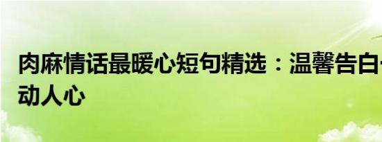 肉麻情话最暖心短句精选：温馨告白一句话打动人心
