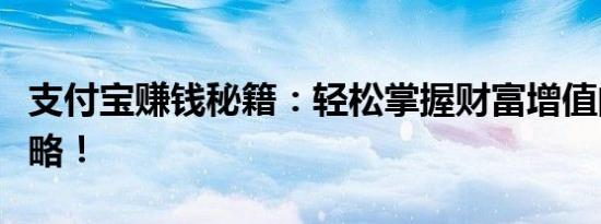 支付宝赚钱秘籍：轻松掌握财富增值的最佳策略！