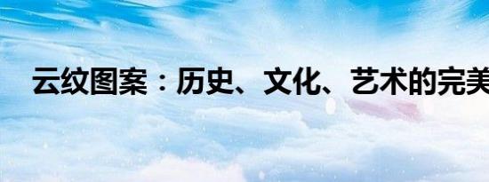 云纹图案：历史、文化、艺术的完美结合