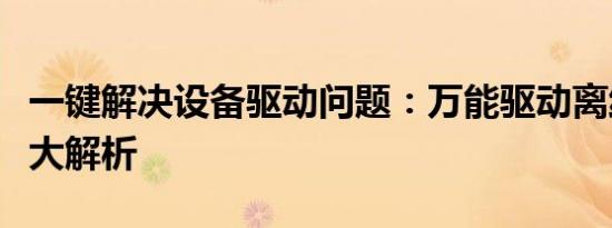 一键解决设备驱动问题：万能驱动离线安装包大解析