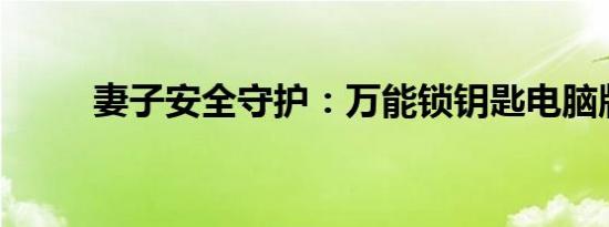 妻子安全守护：万能锁钥匙电脑版