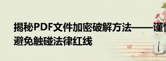 揭秘PDF文件加密破解方法——谨慎操作，避免触碰法律红线