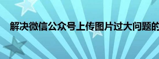解决微信公众号上传图片过大问题的方法