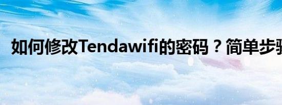 如何修改Tendawifi的密码？简单步骤指南