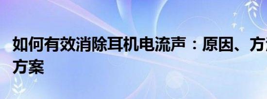 如何有效消除耳机电流声：原因、方法和解决方案
