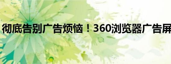 彻底告别广告烦恼！360浏览器广告屏蔽教程