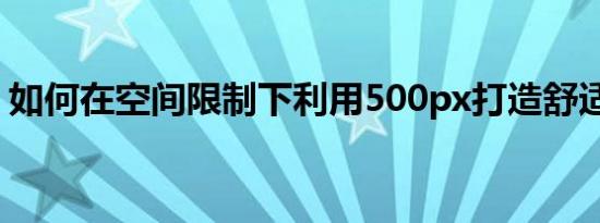 如何在空间限制下利用500px打造舒适生活？