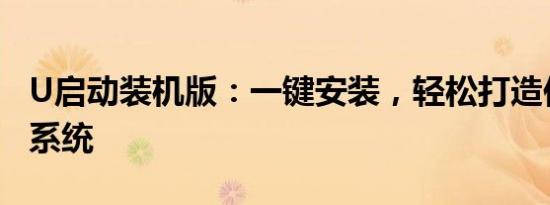 U启动装机版：一键安装，轻松打造你的理想系统