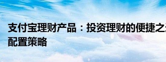 支付宝理财产品：投资理财的便捷之选与智能配置策略