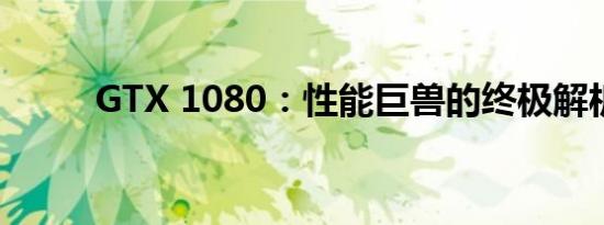 GTX 1080：性能巨兽的终极解析