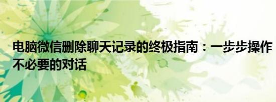 电脑微信删除聊天记录的终极指南：一步步操作，轻松清除不必要的对话