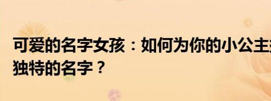 可爱的名字女孩：如何为你的小公主挑选一个独特的名字？