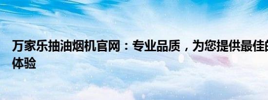 万家乐抽油烟机官网：专业品质，为您提供最佳的厨房排烟体验