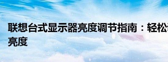 联想台式显示器亮度调节指南：轻松调整屏幕亮度