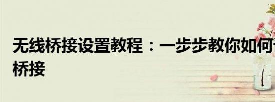 无线桥接设置教程：一步步教你如何设置无线桥接