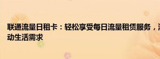 联通流量日租卡：轻松享受每日流量租赁服务，满足你的移动生活需求