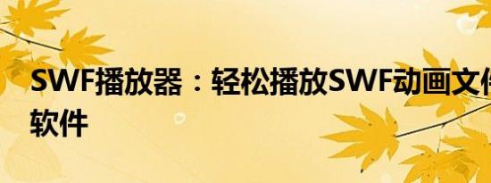 SWF播放器：轻松播放SWF动画文件的必备软件