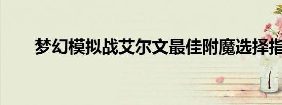 梦幻模拟战艾尔文最佳附魔选择指南