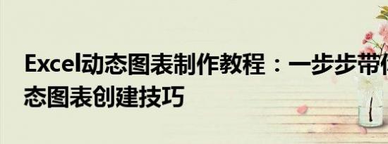 Excel动态图表制作教程：一步步带你掌握动态图表创建技巧