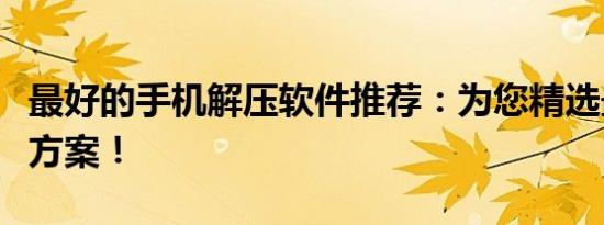 最好的手机解压软件推荐：为您精选最佳解决方案！