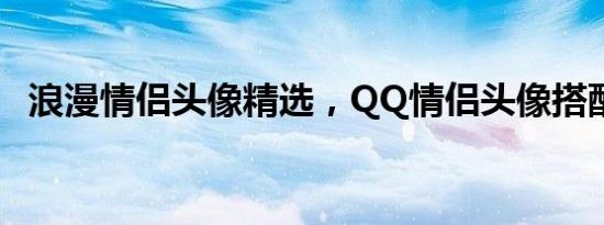 浪漫情侣头像精选，QQ情侣头像搭配建议
