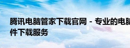 腾讯电脑管家下载官网 - 专业的电脑管理软件下载服务