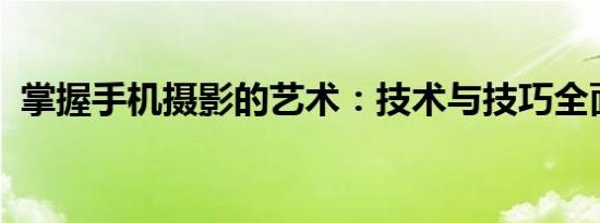 掌握手机摄影的艺术：技术与技巧全面解析
