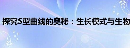 探究S型曲线的奥秘：生长模式与生物学应用