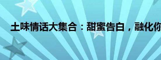 土味情话大集合：甜蜜告白，融化你的心