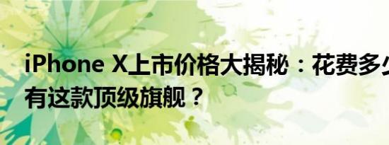 iPhone X上市价格大揭秘：花费多少才能拥有这款顶级旗舰？