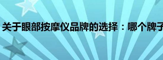 关于眼部按摩仪品牌的选择：哪个牌子最好？