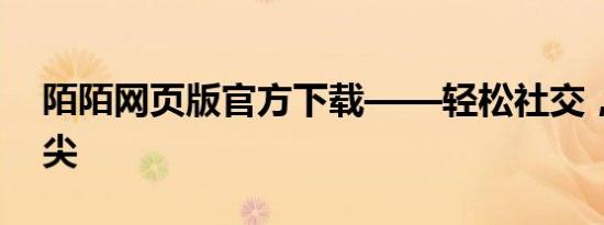 陌陌网页版官方下载——轻松社交，尽在指尖