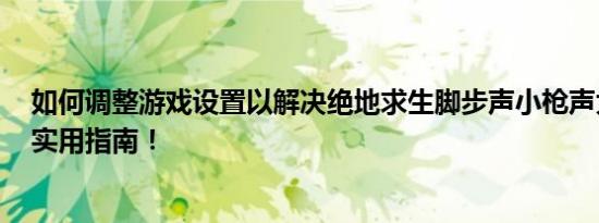 如何调整游戏设置以解决绝地求生脚步声小枪声大的问题？实用指南！