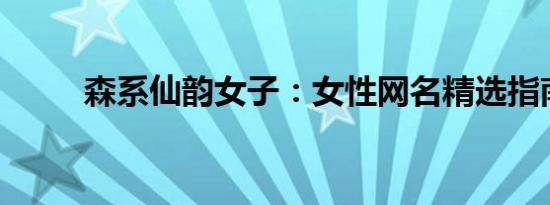 森系仙韵女子：女性网名精选指南
