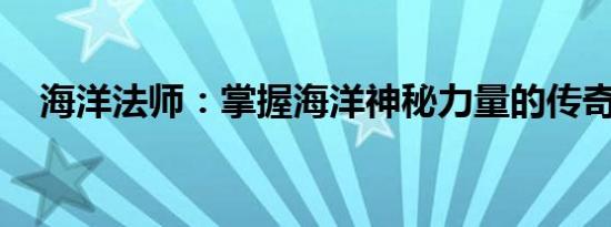 海洋法师：掌握海洋神秘力量的传奇法师