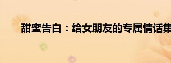 甜蜜告白：给女朋友的专属情话集萃