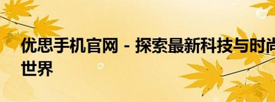 优思手机官网 - 探索最新科技与时尚的手机世界