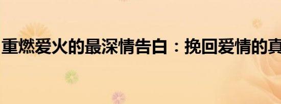 重燃爱火的最深情告白：挽回爱情的真挚言辞
