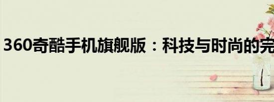 360奇酷手机旗舰版：科技与时尚的完美结合