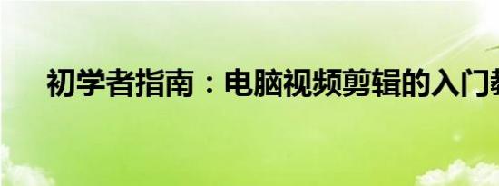 初学者指南：电脑视频剪辑的入门教程
