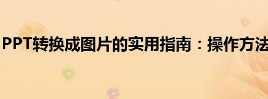 PPT转换成图片的实用指南：操作方法与技巧